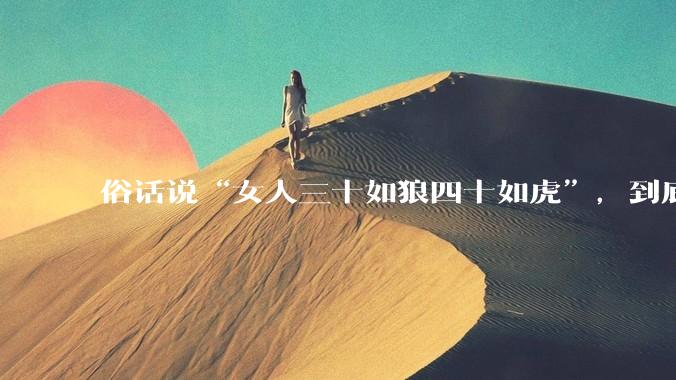 俗话说“女人三十如狼四十如虎”，到底是不是真的？?